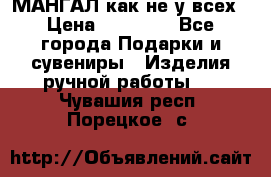 МАНГАЛ как не у всех › Цена ­ 40 000 - Все города Подарки и сувениры » Изделия ручной работы   . Чувашия респ.,Порецкое. с.